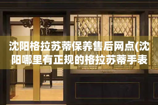 沈陽格拉蘇蒂保養(yǎng)售后網(wǎng)點(沈陽哪里有正規(guī)的格拉蘇蒂手表維修點)