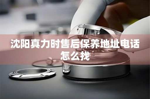 沈陽(yáng)真力時(shí)售后保養(yǎng)地址電話怎么找