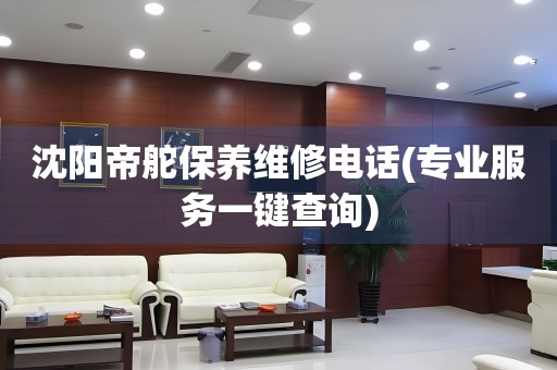 沈陽(yáng)帝舵保養(yǎng)維修電話(專業(yè)服務(wù)一鍵查詢)