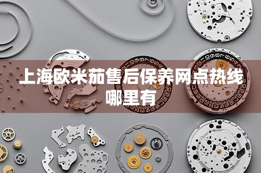 上海歐米茄售后保養(yǎng)網(wǎng)點(diǎn)熱線哪里有