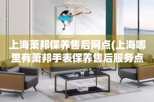 上海蕭邦保養(yǎng)售后網(wǎng)點(diǎn)(上海哪里有蕭邦手表保養(yǎng)售后服務(wù)點(diǎn))