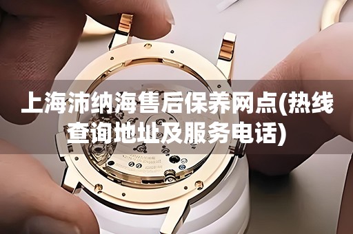 上海沛納海售后保養(yǎng)網(wǎng)點(diǎn)(熱線查詢地址及服務(wù)電話)