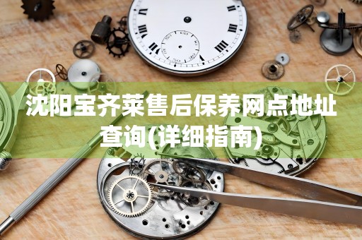 沈陽(yáng)寶齊萊售后保養(yǎng)網(wǎng)點(diǎn)地址查詢(xún)(詳細(xì)指南)