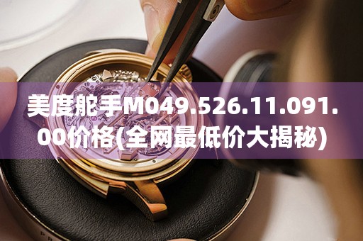 美度舵手M049.526.11.091.00價(jià)格(全網(wǎng)最低價(jià)大揭秘)