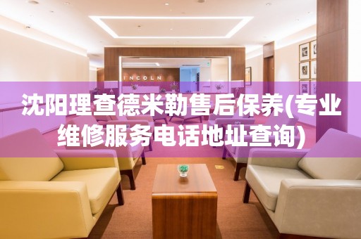 沈陽理查德米勒售后保養(yǎng)(專業(yè)維修服務(wù)電話地址查詢)
