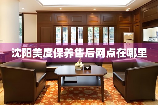 沈陽美度保養(yǎng)售后網(wǎng)點在哪里