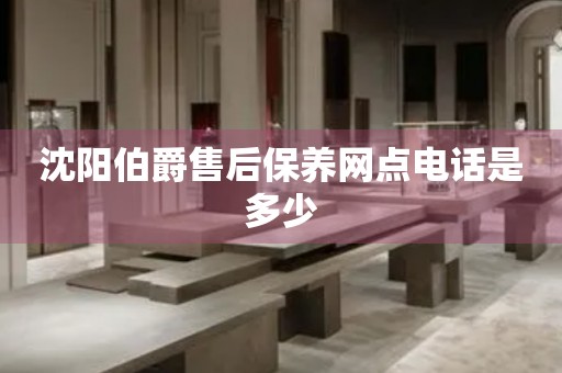 沈陽伯爵售后保養(yǎng)網(wǎng)點電話是多少