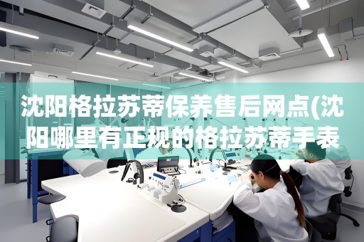 沈陽格拉蘇蒂保養(yǎng)售后網(wǎng)點(沈陽哪里有正規(guī)的格拉蘇蒂手表維修點)