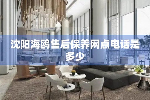 沈陽海鷗售后保養(yǎng)網(wǎng)點電話是多少
