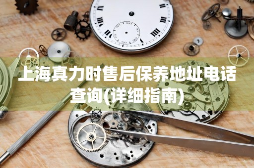 上海真力時售后保養(yǎng)地址電話查詢(詳細指南)