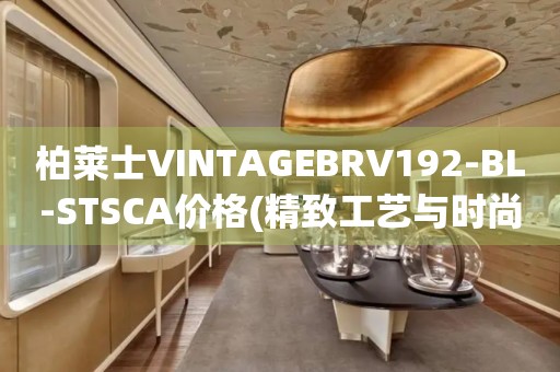 柏萊士VINTAGEBRV192-BL-STSCA價(jià)格(精致工藝與時(shí)尚設(shè)計(jì)的完美結(jié)合)
