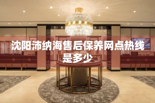沈陽沛納海售后保養(yǎng)網(wǎng)點(diǎn)熱線是多少