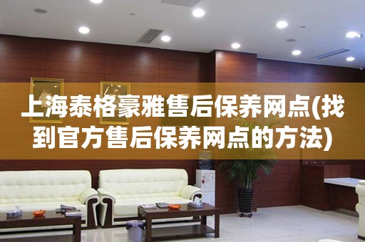 上海泰格豪雅售后保養(yǎng)網(wǎng)點(找到官方售后保養(yǎng)網(wǎng)點的方法)