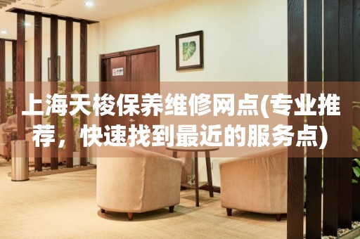 上海天梭保養(yǎng)維修網(wǎng)點(專業(yè)推薦，快速找到最近的服務(wù)點)