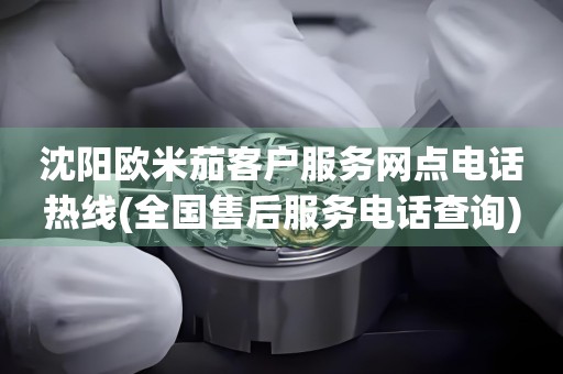 沈陽歐米茄客戶服務(wù)網(wǎng)點電話熱線(全國售后服務(wù)電話查詢)