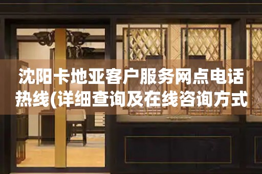 沈陽卡地亞客戶服務(wù)網(wǎng)點電話熱線(詳細查詢及在線咨詢方式)
