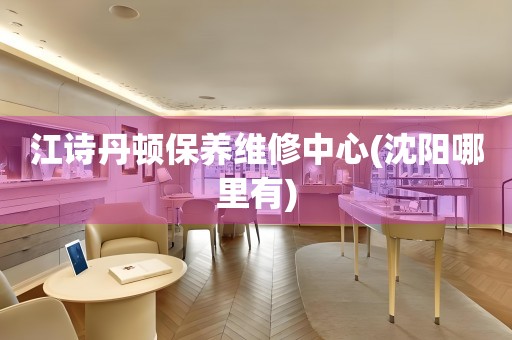 江詩丹頓保養(yǎng)維修中心(沈陽哪里有)