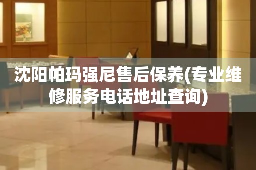 沈陽帕瑪強(qiáng)尼售后保養(yǎng)(專業(yè)維修服務(wù)電話地址查詢)