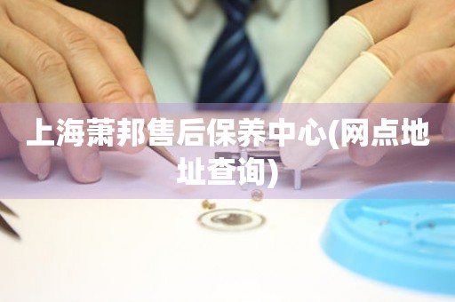 上海蕭邦售后保養(yǎng)中心(網(wǎng)點(diǎn)地址查詢)