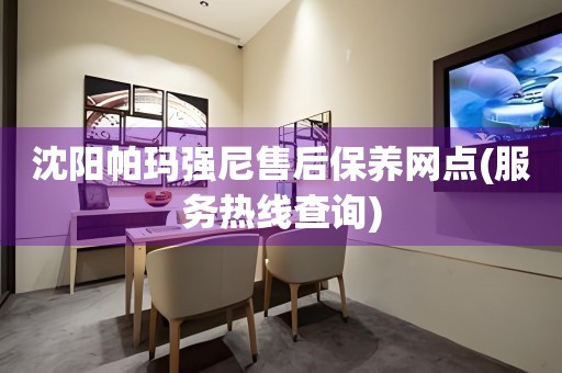 沈陽(yáng)帕瑪強(qiáng)尼售后保養(yǎng)網(wǎng)點(diǎn)(服務(wù)熱線查詢)