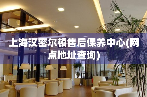 上海漢密爾頓售后保養(yǎng)中心(網(wǎng)點(diǎn)地址查詢)