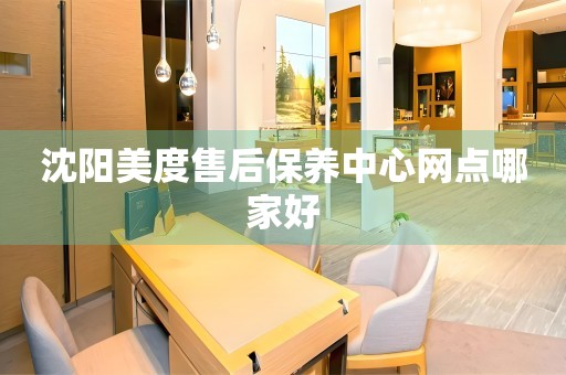 沈陽(yáng)美度售后保養(yǎng)中心網(wǎng)點(diǎn)哪家好