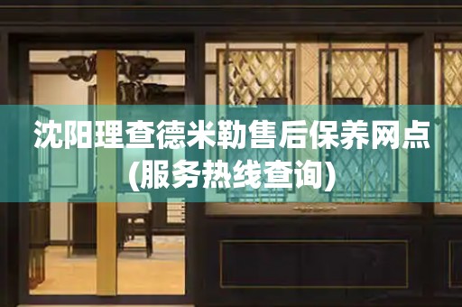 沈陽(yáng)理查德米勒售后保養(yǎng)網(wǎng)點(diǎn)(服務(wù)熱線查詢)