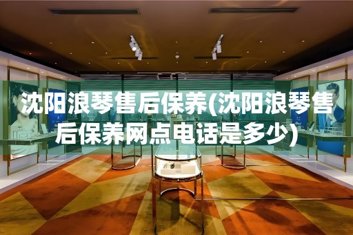 沈陽浪琴售后保養(yǎng)(沈陽浪琴售后保養(yǎng)網(wǎng)點(diǎn)電話是多少)