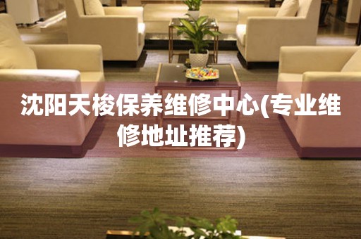 沈陽天梭保養(yǎng)維修中心(專業(yè)維修地址推薦)
