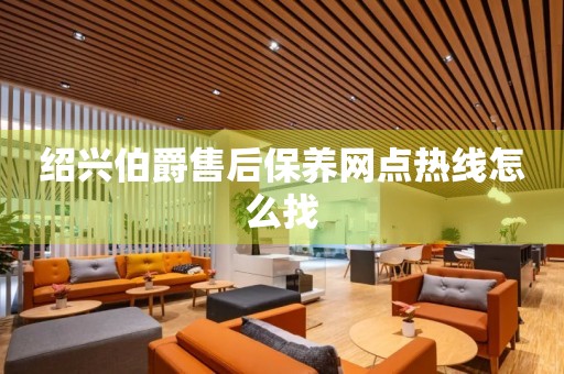 紹興伯爵售后保養(yǎng)網(wǎng)點(diǎn)熱線怎么找