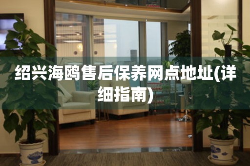 紹興海鷗售后保養(yǎng)網(wǎng)點地址(詳細(xì)指南)