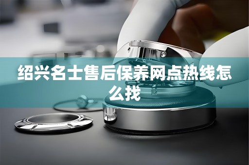 紹興名士售后保養(yǎng)網(wǎng)點(diǎn)熱線怎么找