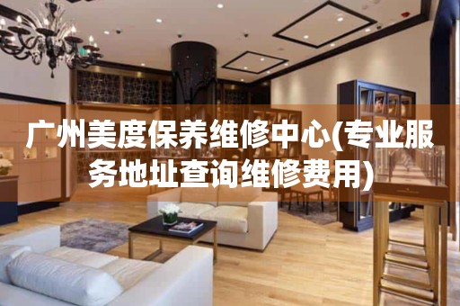 廣州美度保養(yǎng)維修中心(專業(yè)服務(wù)地址查詢維修費(fèi)用)