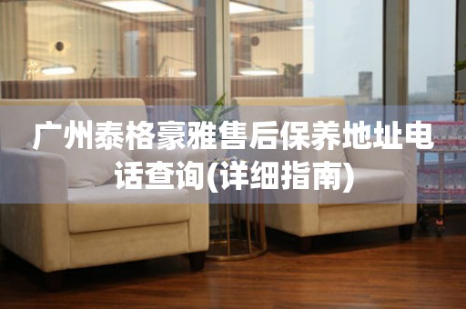 廣州泰格豪雅售后保養(yǎng)地址電話查詢(詳細(xì)指南)