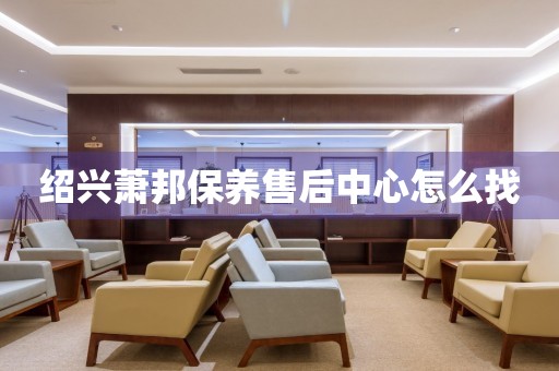 紹興蕭邦保養(yǎng)售后中心怎么找