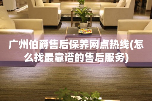 廣州伯爵售后保養(yǎng)網(wǎng)點(diǎn)熱線(怎么找最靠譜的售后服務(wù))