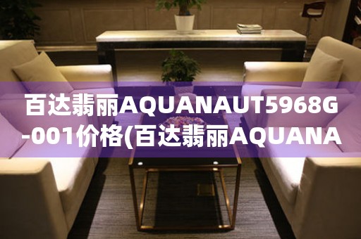 百達(dá)翡麗AQUANAUT5968G-001價(jià)格(百達(dá)翡麗AQUANAUT5968G-001價(jià)格查詢及購買指南)
