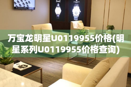 萬寶龍明星U0119955價(jià)格(明星系列U0119955價(jià)格查詢)