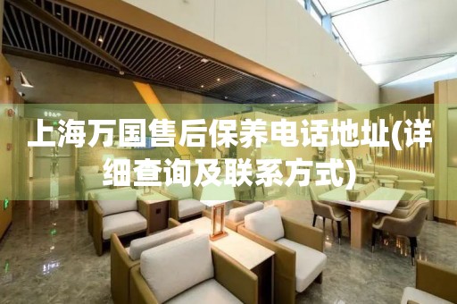 上海萬國售后保養(yǎng)電話地址(詳細查詢及聯(lián)系方式)