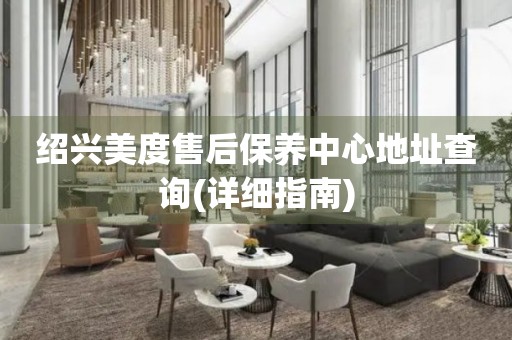 紹興美度售后保養(yǎng)中心地址查詢(詳細指南)