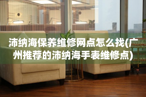 沛納海保養(yǎng)維修網(wǎng)點(diǎn)怎么找(廣州推薦的沛納海手表維修點(diǎn))