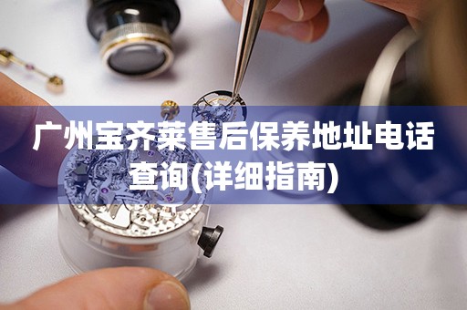 廣州寶齊萊售后保養(yǎng)地址電話查詢(詳細(xì)指南)