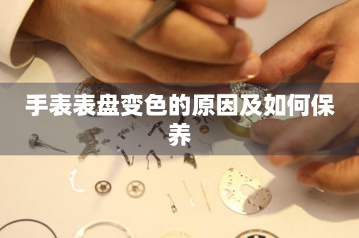 手表表盤變色的原因及如何保養(yǎng)