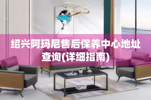 紹興阿瑪尼售后保養(yǎng)中心地址查詢(詳細(xì)指南)
