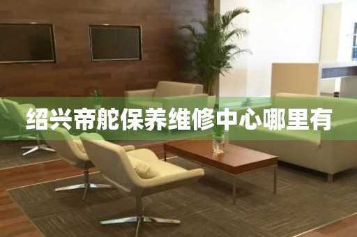 紹興帝舵保養(yǎng)維修中心哪里有