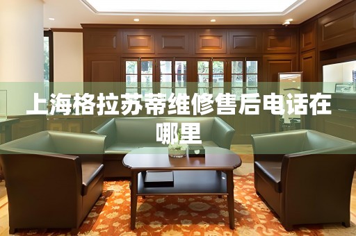 上海格拉蘇蒂維修售后電話在哪里