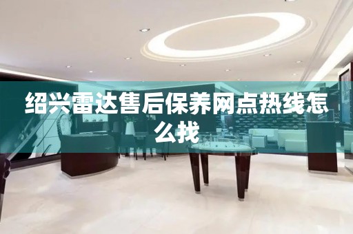 紹興雷達售后保養(yǎng)網(wǎng)點熱線怎么找