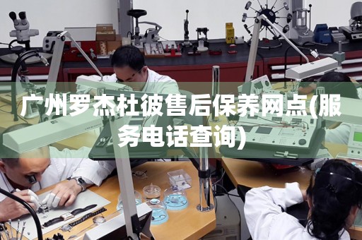 廣州羅杰杜彼售后保養(yǎng)網(wǎng)點(服務電話查詢)