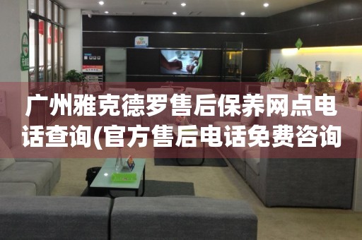 廣州雅克德羅售后保養(yǎng)網(wǎng)點電話查詢(官方售后電話免費咨詢)