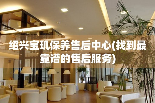 紹興寶璣保養(yǎng)售后中心(找到最靠譜的售后服務(wù))